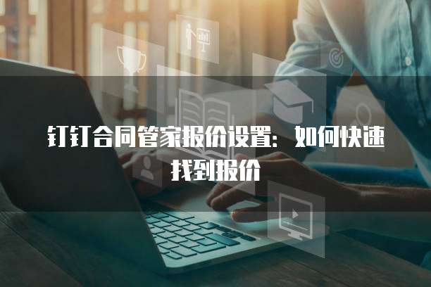 钉钉合同管家报价设置:如何快速找到报价