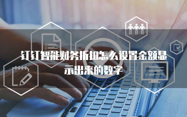 钉钉智能财务折扣怎么设置金额显示出来的数字