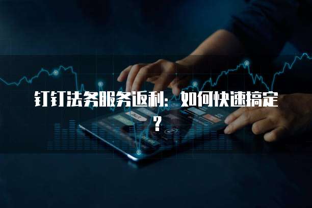 钉钉法务服务返利:如何快速搞定?