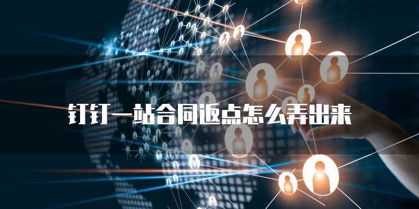钉钉一站合同返点怎么弄出来