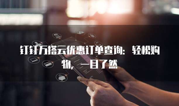 钉钉万搭云优惠订单查询:轻松购物,一目了然