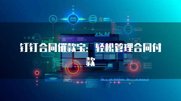 钉钉合同催款宝:轻松管理合同付款