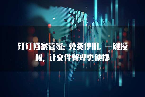 钉钉档案管家: 免费使用, 一键授权, 让文件管理更便捷