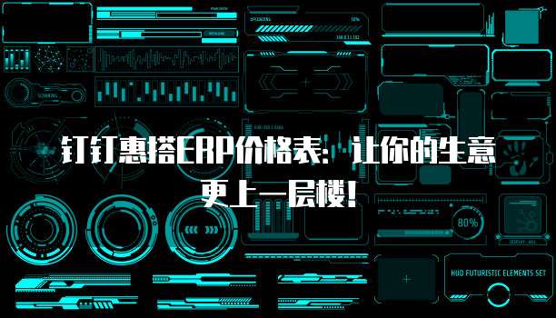 钉钉惠搭ERP价格表:让你的生意更上一层楼!