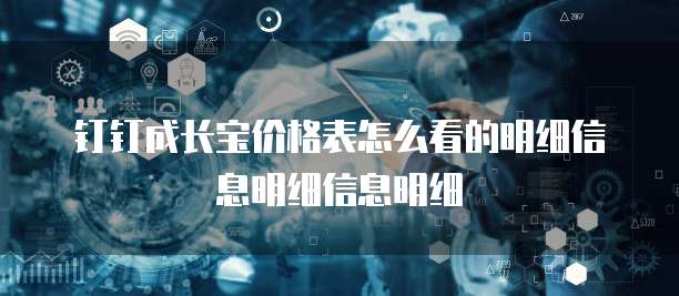 钉钉成长宝价格表怎么看的明细信息明细信息明细