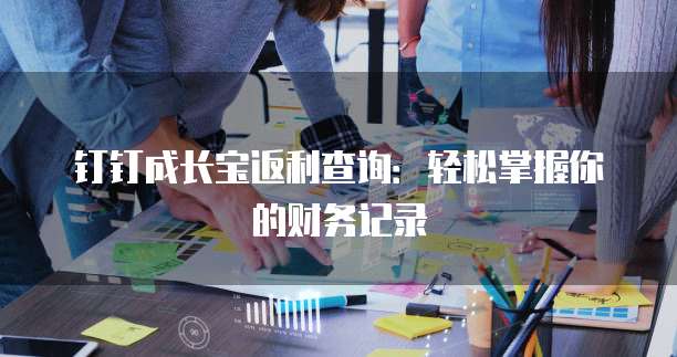 钉钉成长宝返利查询:轻松掌握你的财务记录