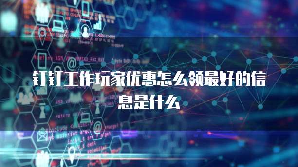 钉钉工作玩家优惠怎么领最好的信息是什么