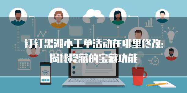 钉钉黑湖小工单活动在哪里修改:揭秘隐藏的宝藏功能