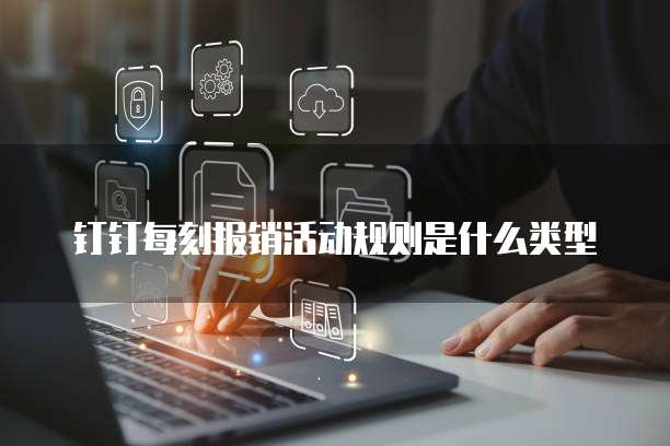 钉钉每刻报销活动规则是什么类型