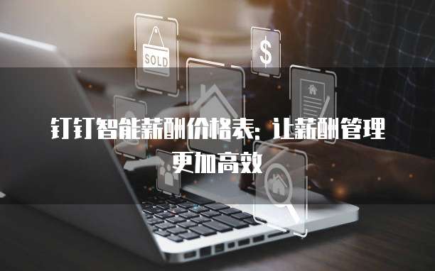 钉钉智能薪酬价格表: 让薪酬管理更加高效