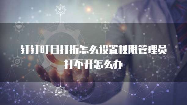 钉钉盯目打折怎么设置权限管理员打不开怎么办