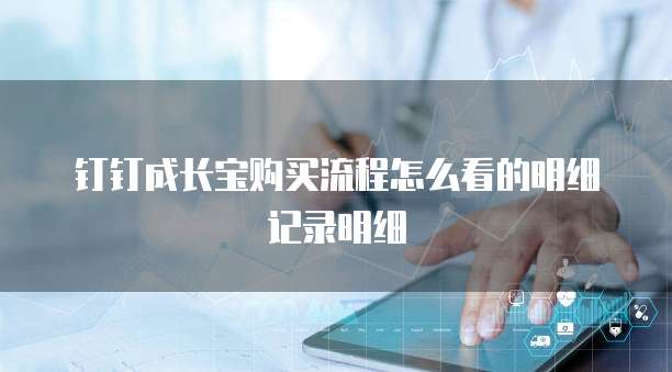 钉钉成长宝购买流程怎么看的明细记录明细