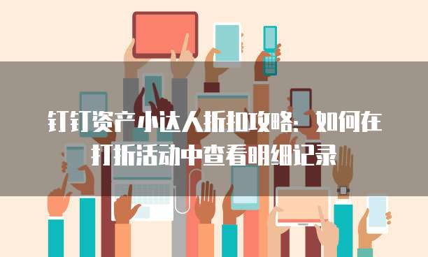 钉钉资产小达人折扣攻略:如何在打折活动中查看明细记录
