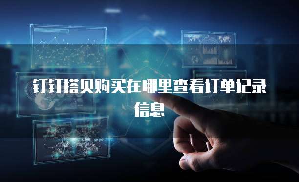钉钉搭贝购买在哪里查看订单记录信息