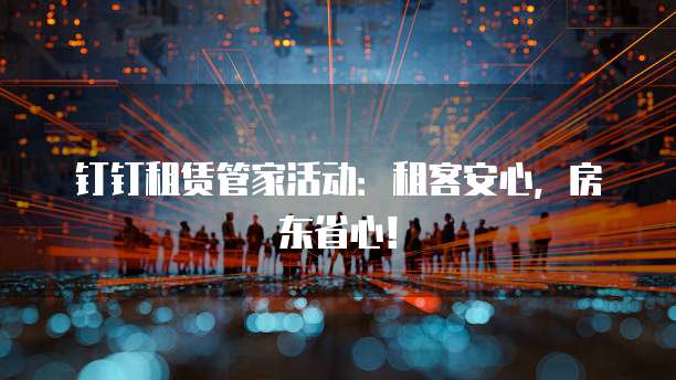 钉钉租赁管家活动:租客安心,房东省心!