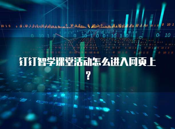 钉钉智学课堂活动怎么进入网页上?