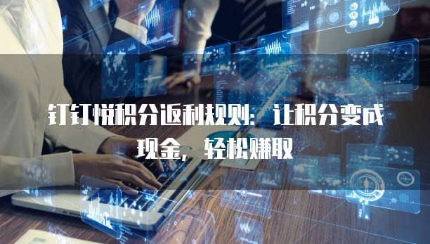 钉钉悦积分返利规则:让积分变成现金,轻松赚取