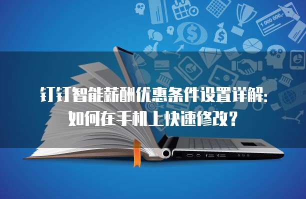 钉钉智能薪酬优惠条件设置详解:如何在手机上快速修改?