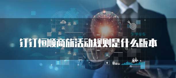 钉钉恒顺商旅活动规则是什么版本