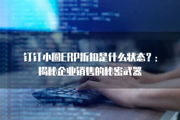 钉钉小圈ERP折扣是什么状态?:揭秘企业销售的秘密武器
