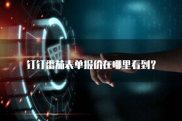 钉钉番茄表单报价在哪里看到?