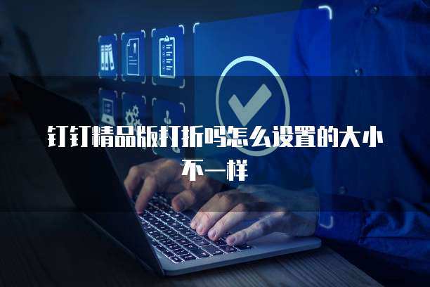 钉钉精品版打折吗怎么设置的大小不一样