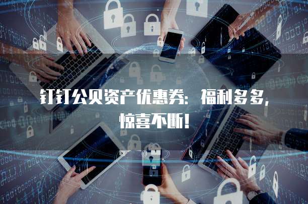 钉钉公贝资产优惠券:福利多多,惊喜不断!