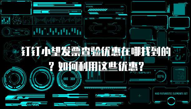 钉钉小望发票查验优惠在哪找到的?如何利用这些优惠?