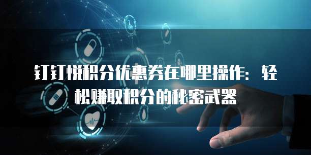 钉钉悦积分优惠券在哪里操作:轻松赚取积分的秘密武器