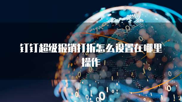 钉钉超级报销打折怎么设置在哪里操作