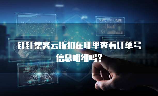 钉钉集客云折扣在哪里查看订单号信息明细吗?