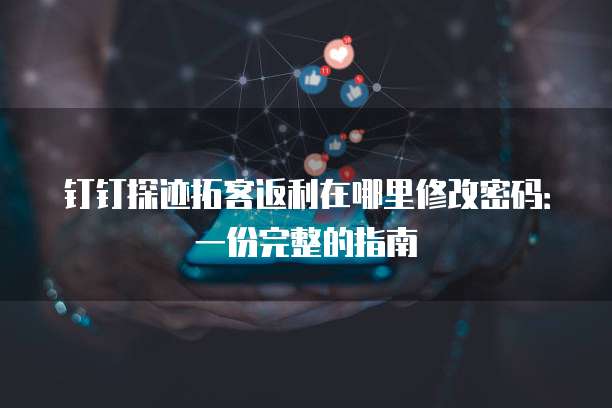 钉钉探迹拓客返利在哪里修改密码:一份完整的指南