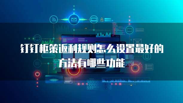 钉钉枢策返利规则怎么设置最好的方法有哪些功能