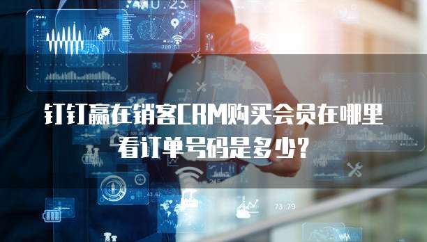 钉钉赢在销客CRM购买会员在哪里看订单号码是多少?