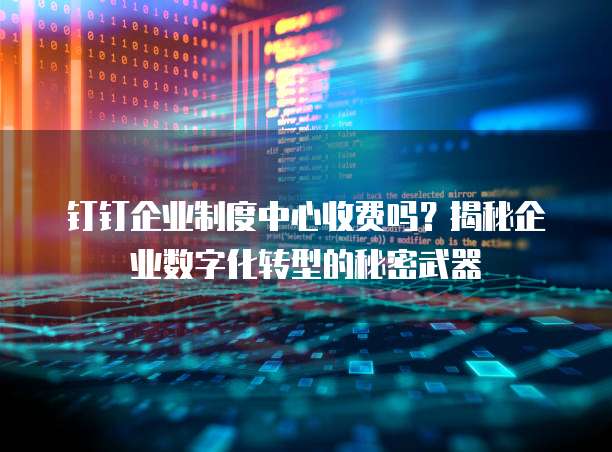 钉钉企业制度中心收费吗？揭秘企业数字化转型的秘密武器