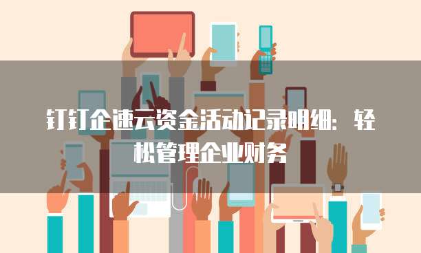 钉钉企速云资金活动记录明细:轻松管理企业财务