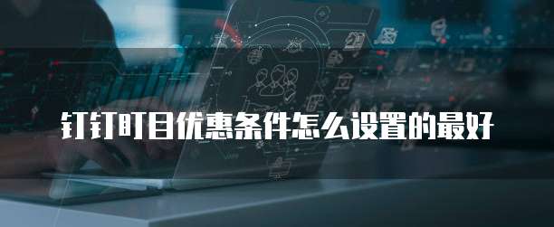 钉钉盯目优惠条件怎么设置的最好