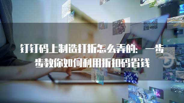 钉钉码上制造打折怎么弄的:一步步教你如何利用折扣码省钱