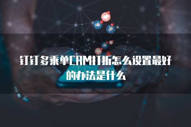 钉钉多乘单CRM打折怎么设置最好的办法是什么