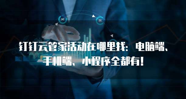 钉钉云管家活动在哪里找:电脑端、手机端、小程序全都有!