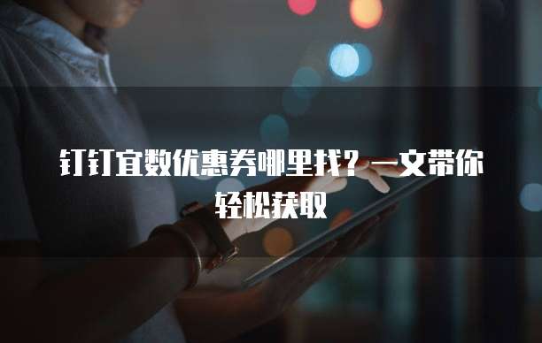 钉钉宜数优惠券哪里找?一文带你轻松获取