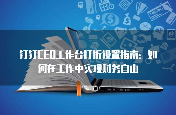钉钉CEO工作台打折设置指南:如何在工作中实现财务自由