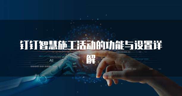 钉钉智慧施工活动的功能与设置详解