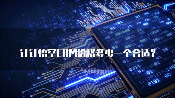 钉钉悟空CRM价格多少一个合适?