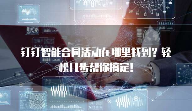 钉钉智能合同活动在哪里找到?轻松几步帮你搞定!