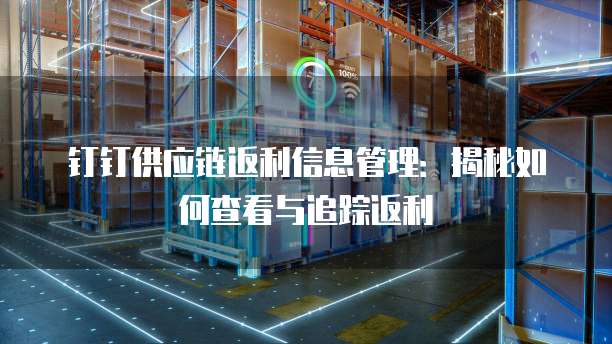 钉钉供应链返利信息管理:揭秘如何查看与追踪返利