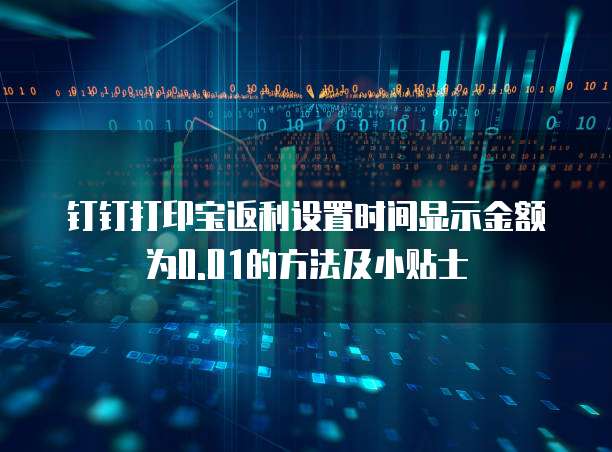 钉钉打印宝返利设置时间显示金额为0.01的方法及小贴士