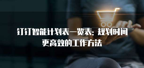 钉钉智能计划表一览表: 规划时间更高效的工作方法