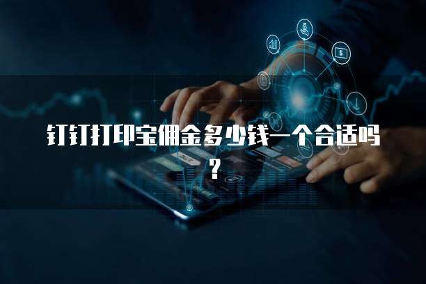 钉钉打印宝佣金多少钱一个合适吗？