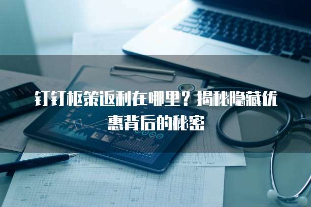 钉钉枢策返利在哪里?揭秘隐藏优惠背后的秘密